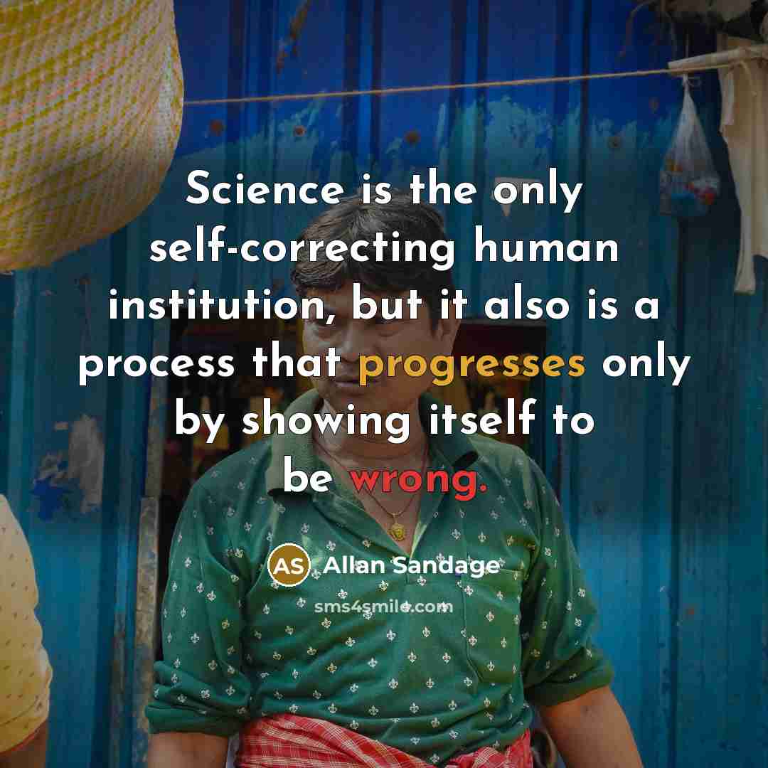 “Science is the only self-correcting human institution, but it also is a process that progresses only by showing itself to be wrong.” quote by Allan Sandage