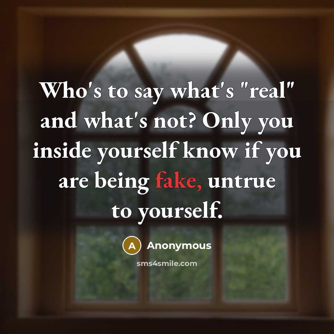 “Who's to say what's "real" and what's not? Only you inside yourself know if you are being fake, untrue to yourself.” quote by Anonymous