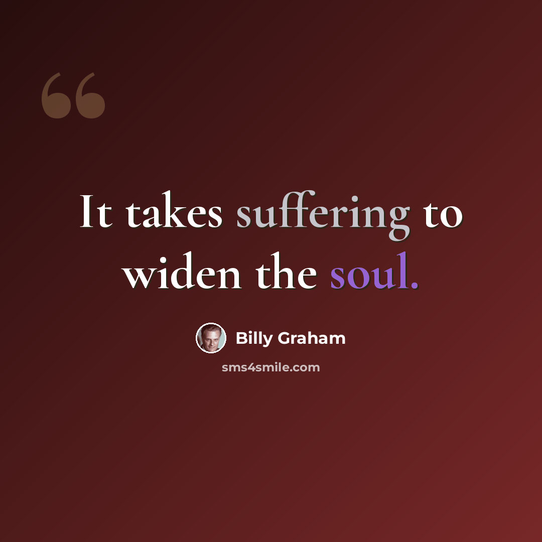 “It takes suffering to widen the soul.” quote by Billy Graham
