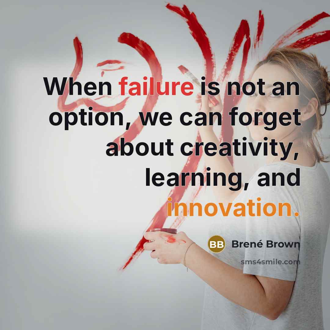“When failure is not an option, we can forget about creativity, learning, and innovation.” quote by Brené Brown