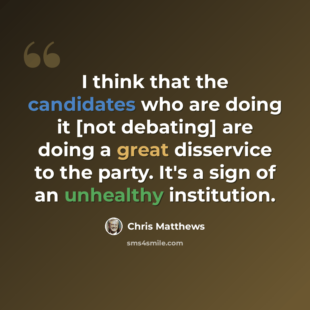“I think that the candidates who are doing it [not debating] are doing a great disservice to the party. It's a sign of an unhealthy institution.” quote by Chris Matthews
