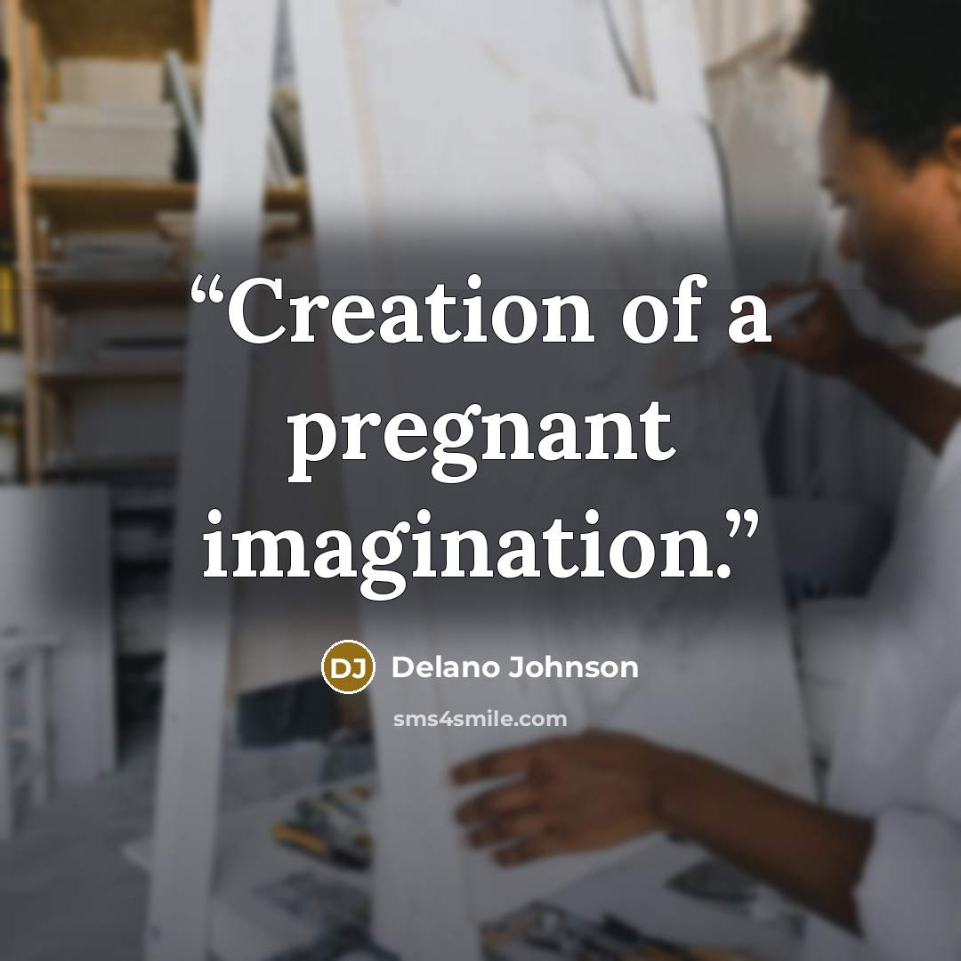 “Creation of a pregnant imagination.” quote by Delano Johnson