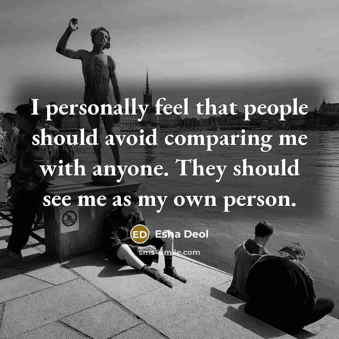 “I personally feel that people should avoid comparing me with anyone. They should see me as my own person.” quote by Esha Deol