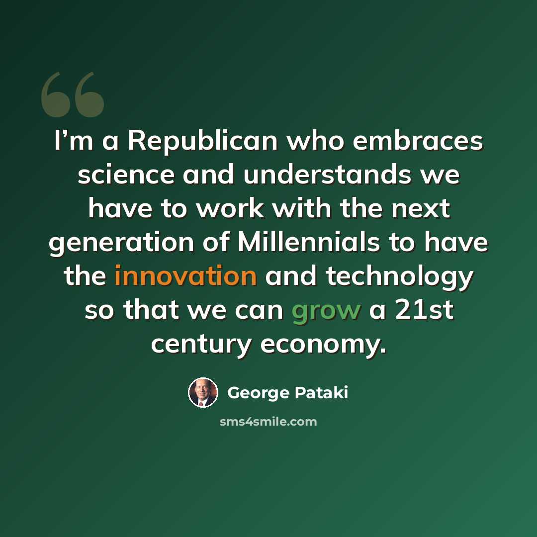 “I’m a Republican who embraces science and understands we have to work with the next generation of Millennials to have the innovation and technology so that we can grow a 21st century economy.” quote by George Pataki