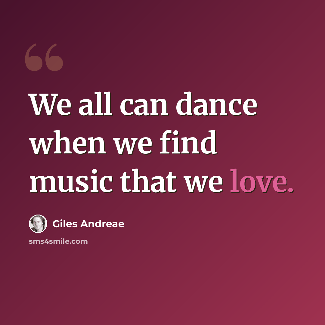 “We all can dance when we find music that we love.” quote by Giles Andreae