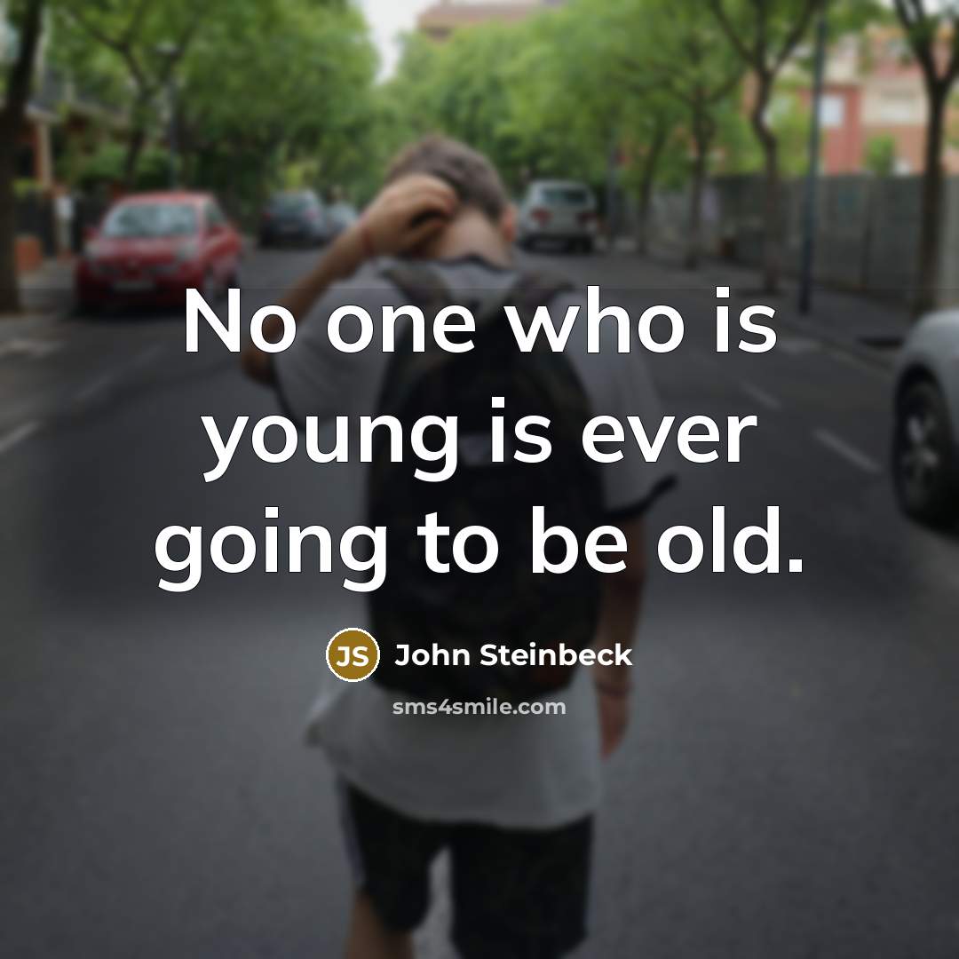 “No one who is young is ever going to be old.” quote by John Steinbeck