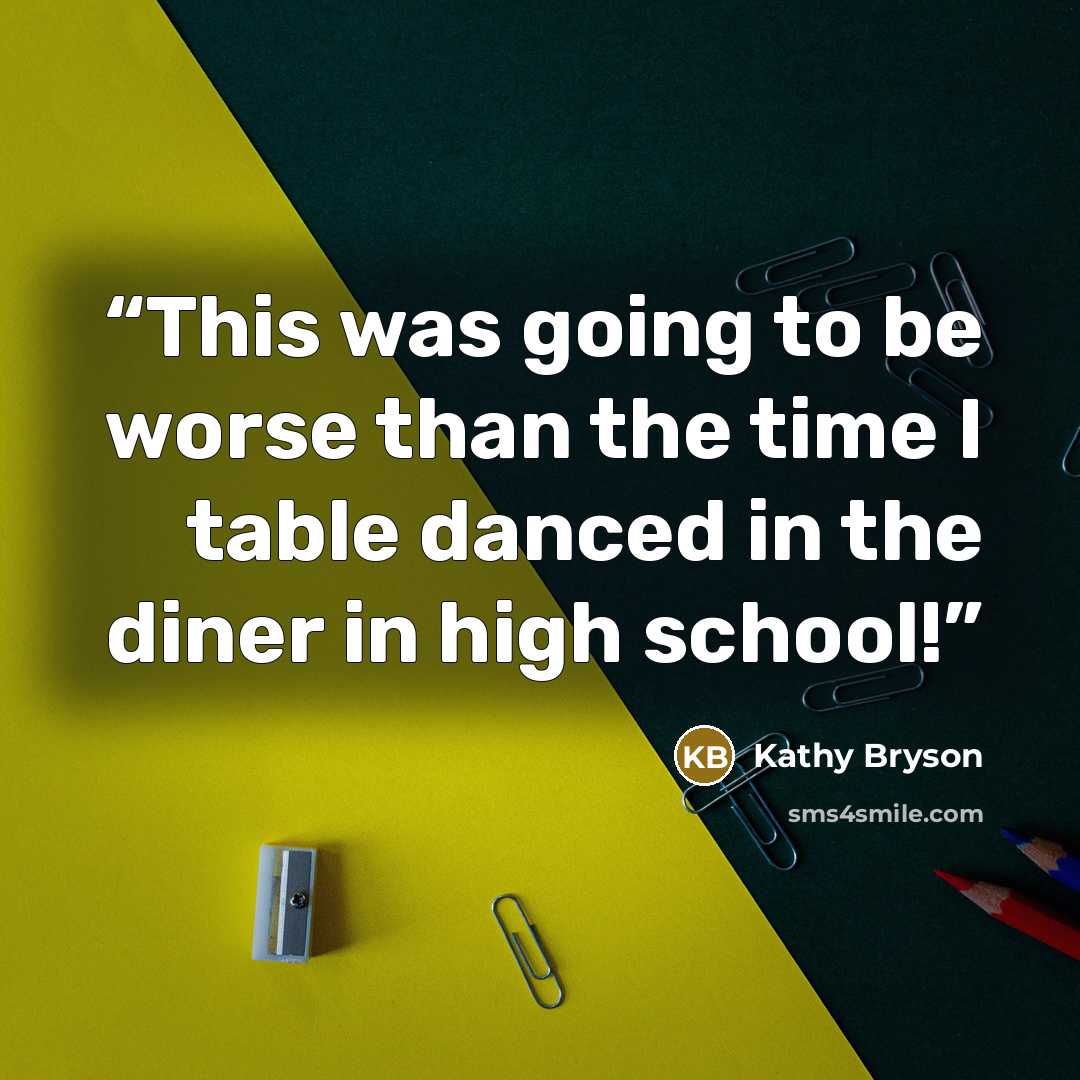 “This was going to be worse than the time I table danced in the diner in high school!” quote by Kathy Bryson