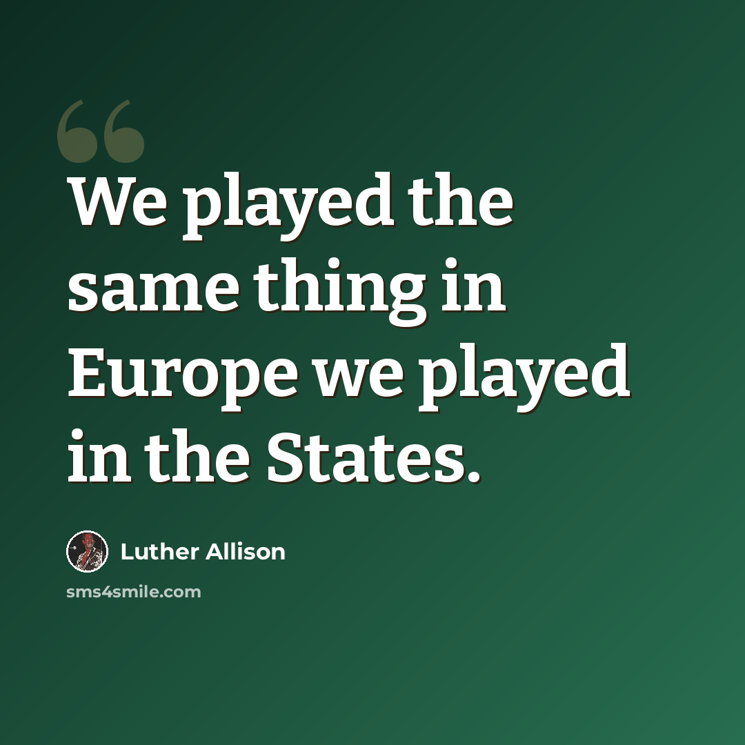 “We played the same thing in Europe we played in the States.” quote by Luther Allison