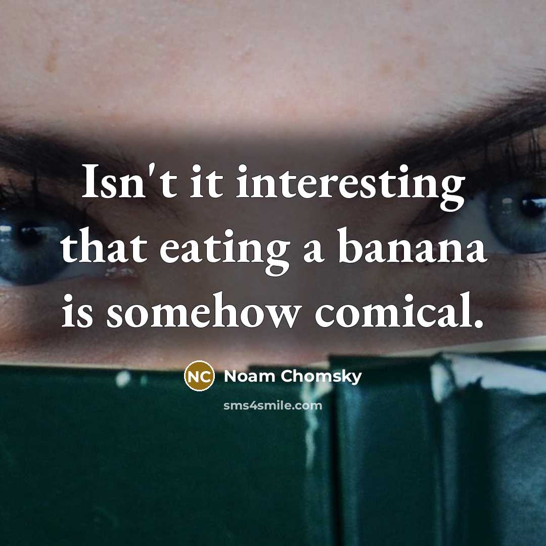 “Isn't it interesting that eating a banana is somehow comical.” quote by Noam Chomsky