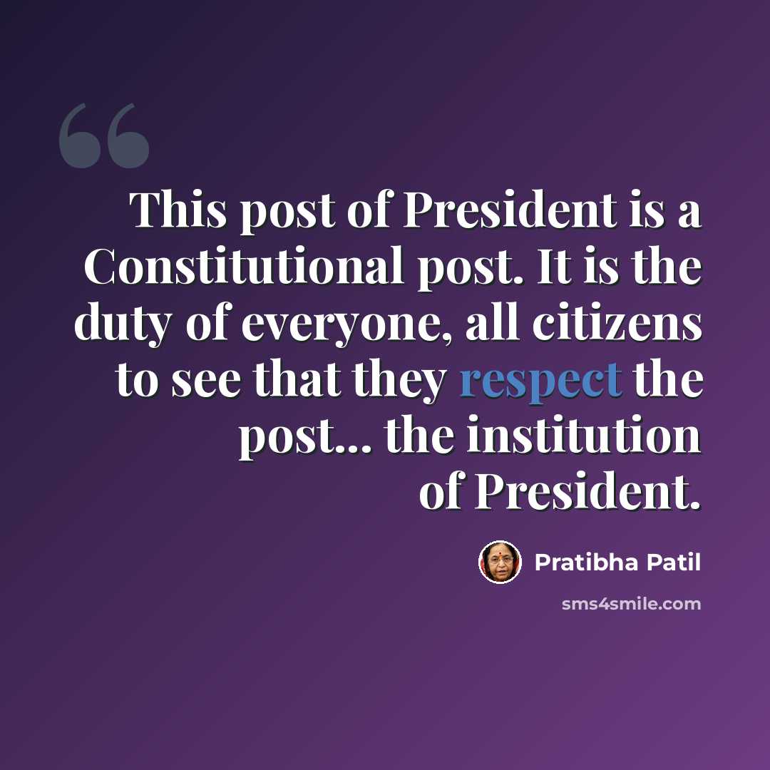 “This post of President is a Constitutional post. It is the duty of everyone, all citizens to see that they respect the post... the institution of President.” quote by Pratibha Patil