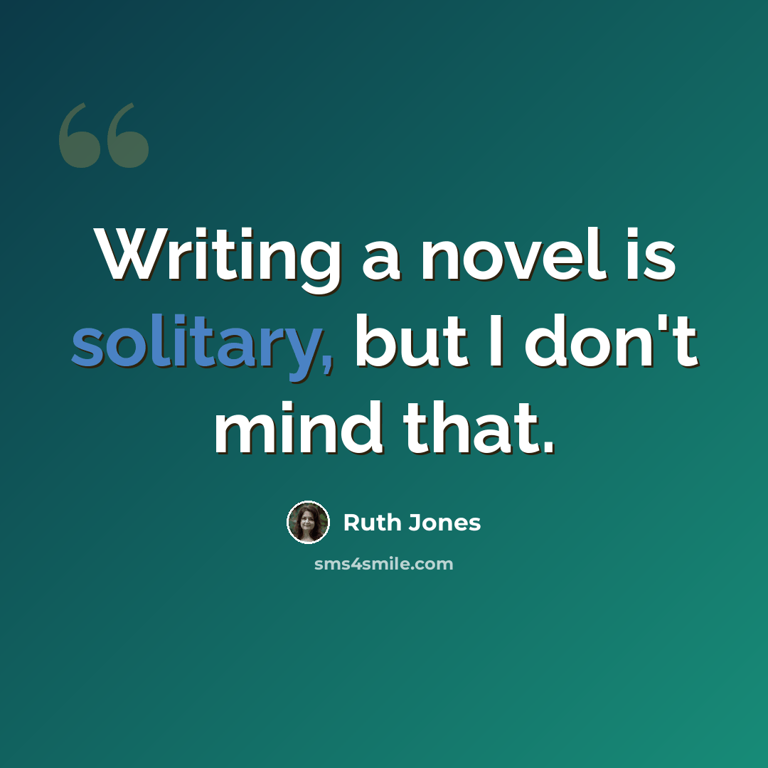 “Writing a novel is solitary, but I don't mind that.” quote by Ruth Jones