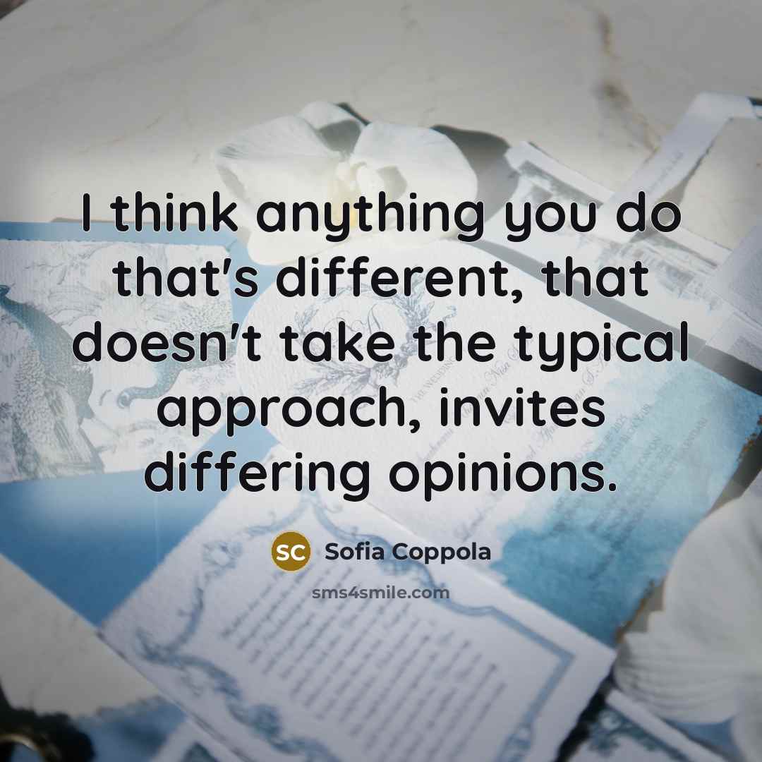 “I think anything you do that's different, that doesn't take the typical approach, invites differing opinions.” quote by Sofia Coppola