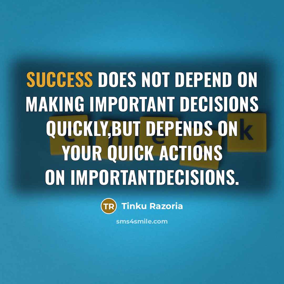 “Success does not depend on making important decisions quickly,But depends on your quick actions on importantdecisions.” quote by Tinku Razoria