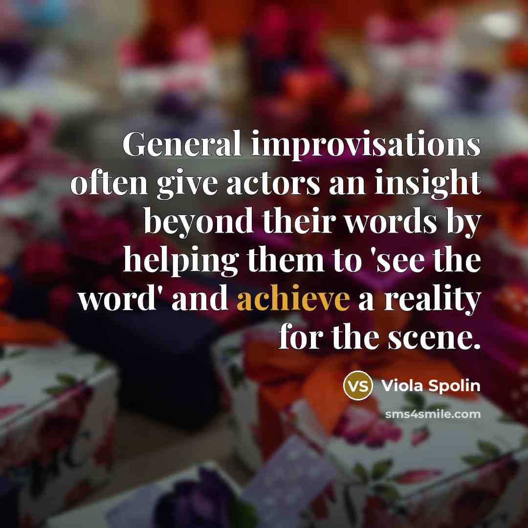 “General improvisations often give actors an insight beyond their words by helping them to 'see the word' and achieve a reality for the scene.” quote by Viola Spolin