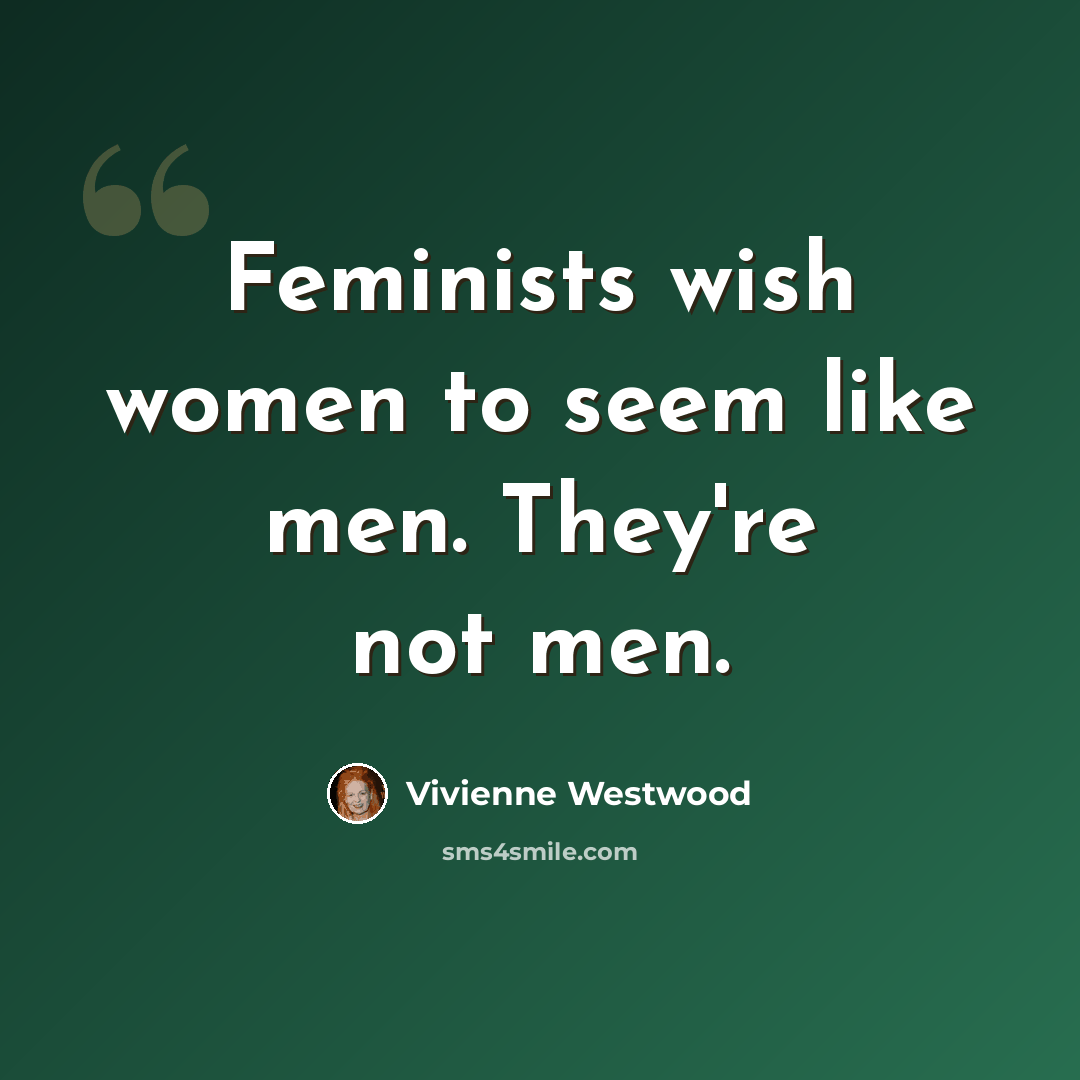 “Feminists wish women to seem like men. They're not men.” quote by Vivienne Westwood
