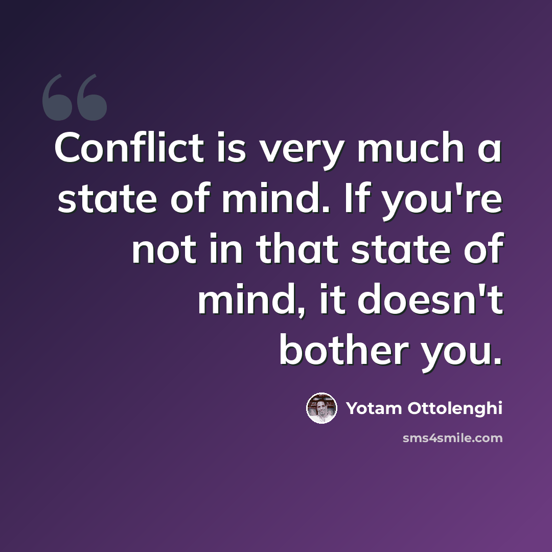 “Conflict is very much a state of mind. If you're not in that state of mind, it doesn't bother you.” quote by Yotam Ottolenghi