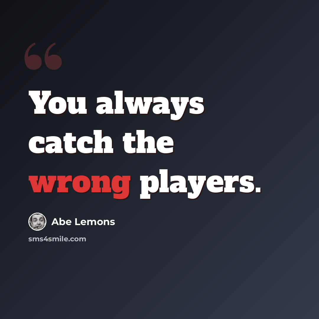 “You always catch the wrong players.” quote by Abe Lemons