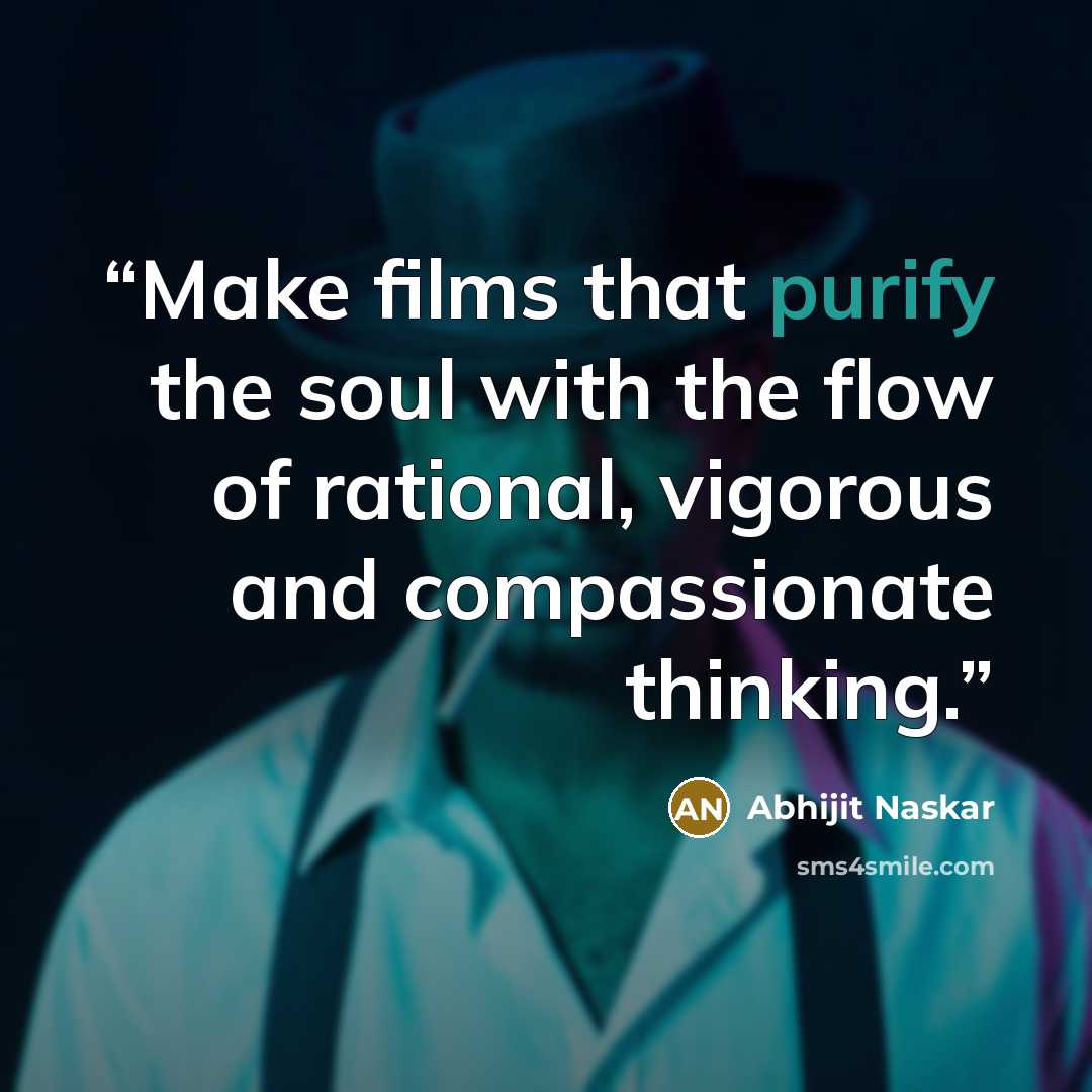 “Make films that purify the soul with the flow of rational, vigorous and compassionate thinking.” quote by Abhijit Naskar