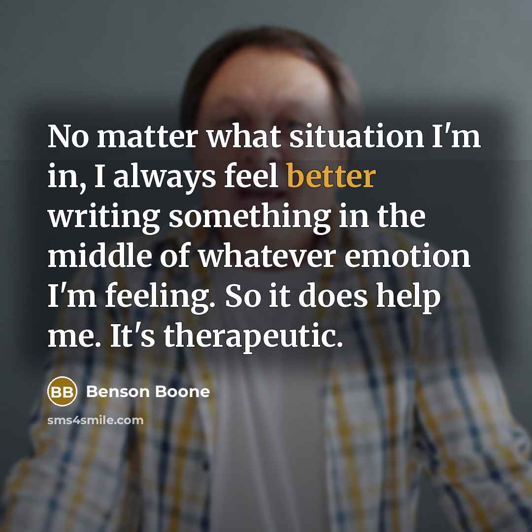 “No matter what situation I'm in, I always feel better writing something in the middle of whatever emotion I'm feeling. So it does help me. It's therapeutic.” quote by Benson Boone