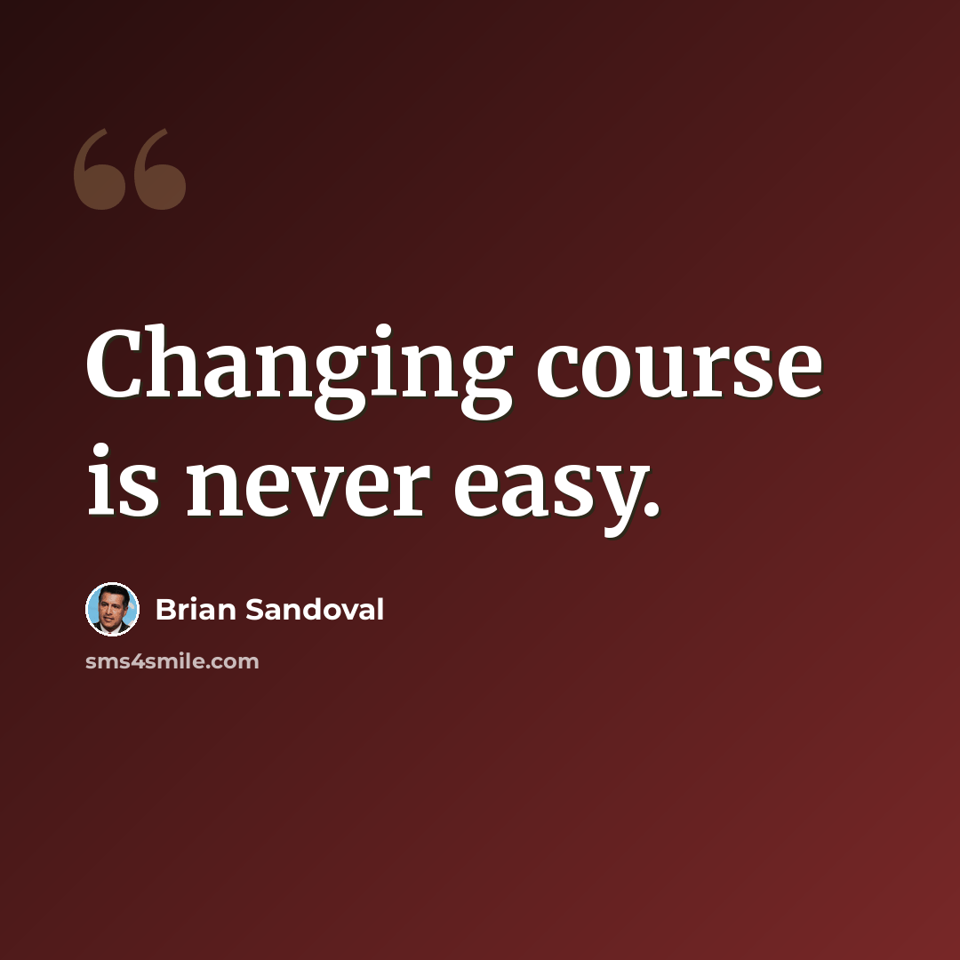 “Changing course is never easy.” quote by Brian Sandoval