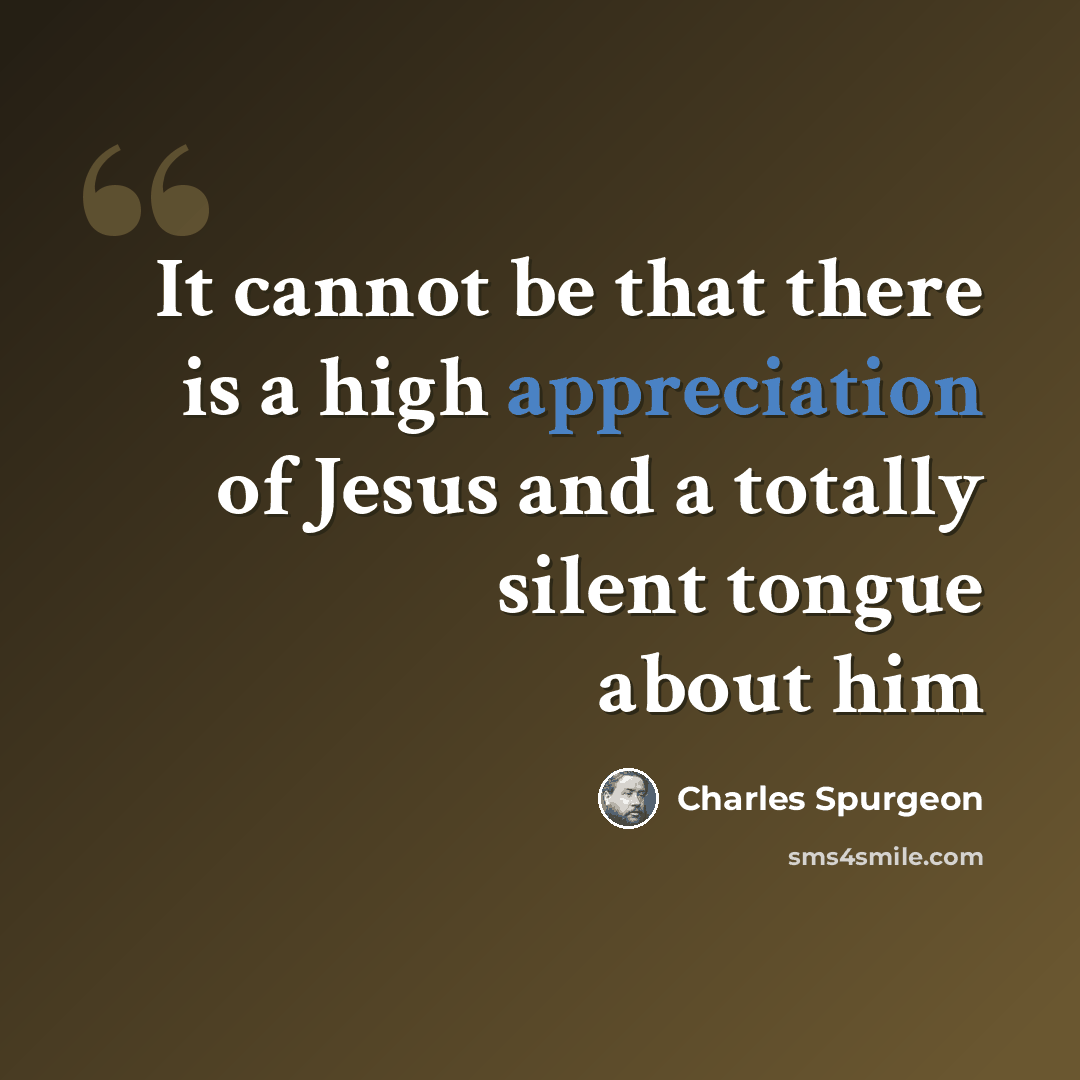 “It cannot be that there is a high appreciation of Jesus and a totally silent tongue about him” quote by Charles Spurgeon