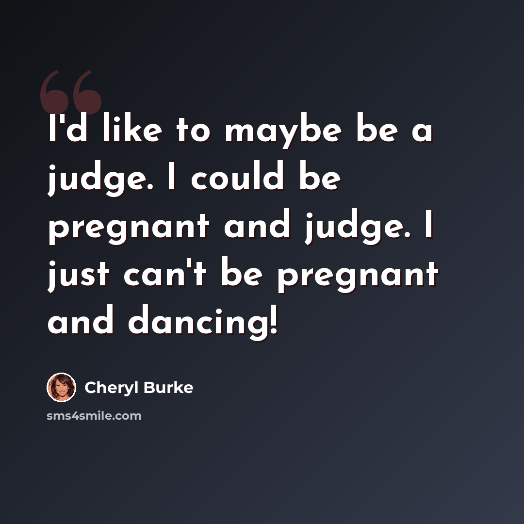 “I'd like to maybe be a judge. I could be pregnant and judge. I just can't be pregnant and dancing!” quote by Cheryl Burke