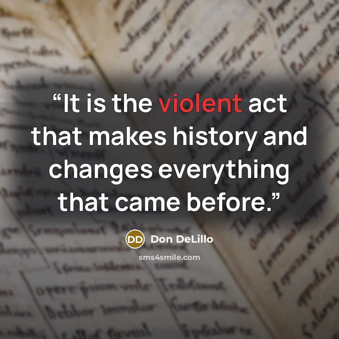 “It is the violent act that makes history and changes everything that came before.” quote by Don DeLillo