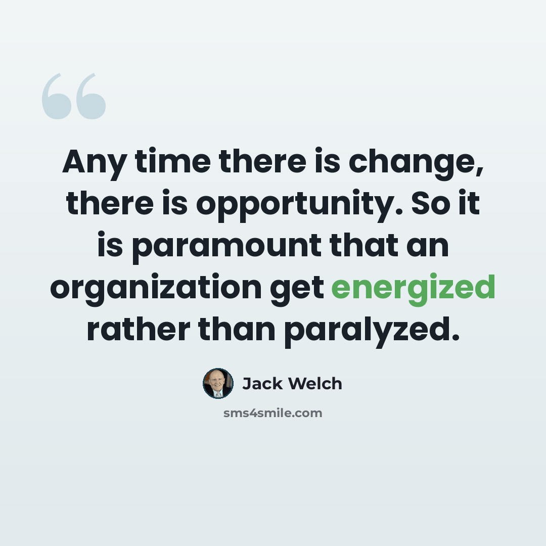 “Any time there is change, there is opportunity. So it is paramount that an organization get energized rather than paralyzed.” quote by Jack Welch