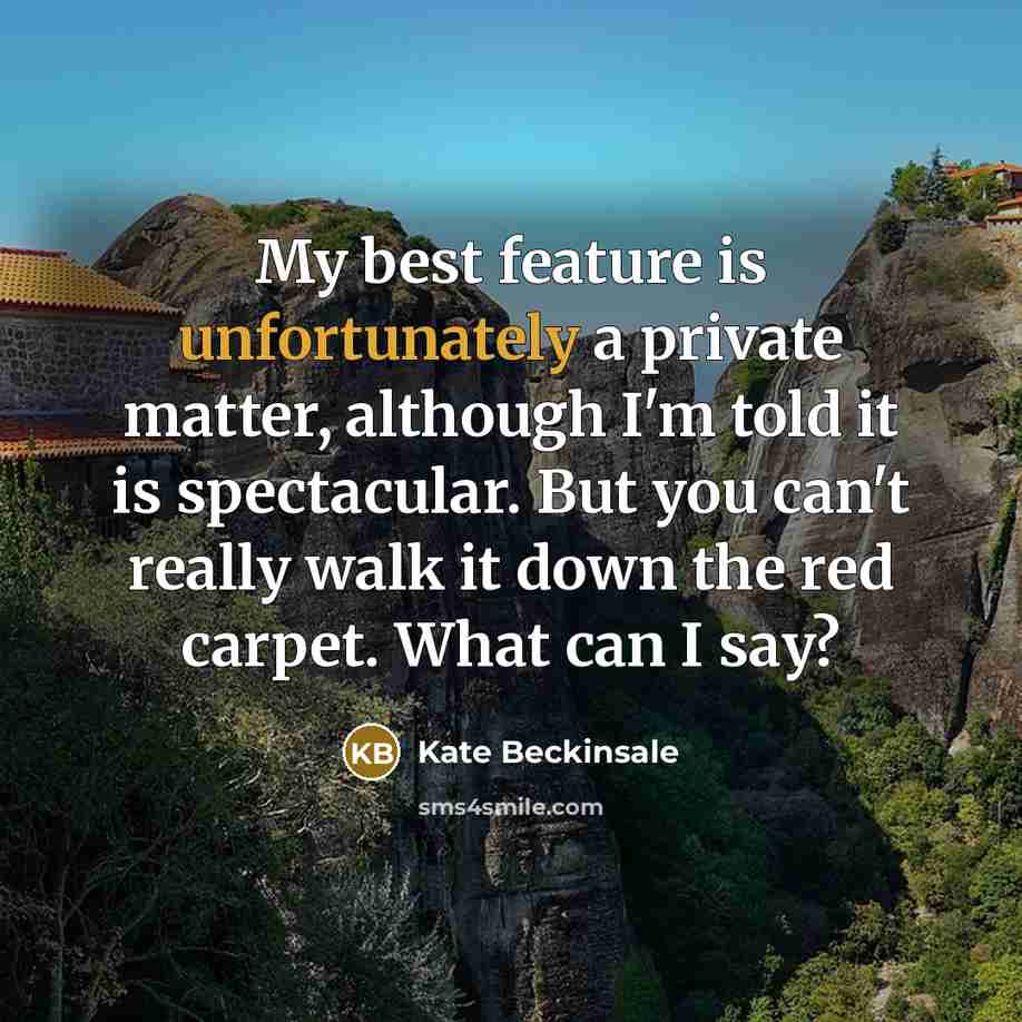 “My best feature is unfortunately a private matter, although I'm told it is spectacular. But you can't really walk it down the red carpet. What can I say?” quote by Kate Beckinsale