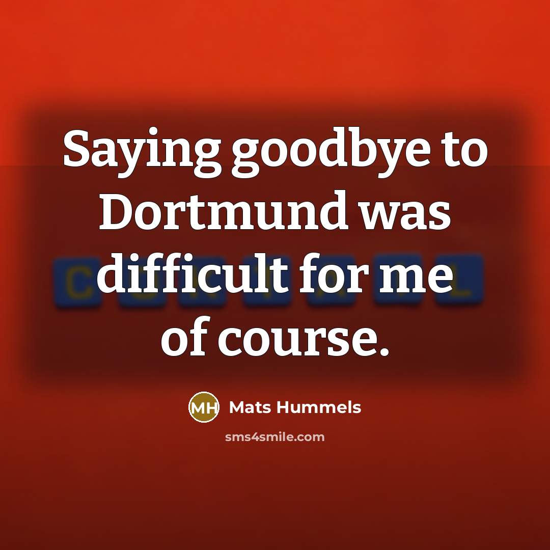 “Saying goodbye to Dortmund was difficult for me of course.” quote by Mats Hummels