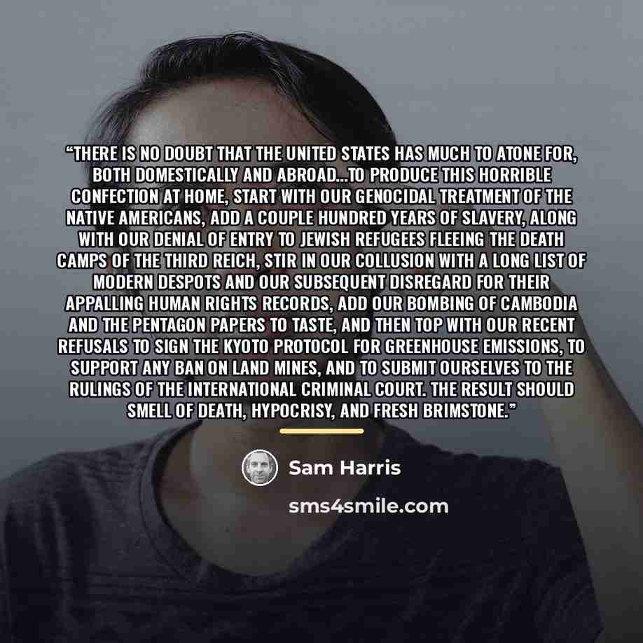 “There is no doubt that the United States has much to atone for, both domestically and abroad...To produce this horrible confection at home, start with our genocidal treatment of the Native Americans, add a couple hundred years of slavery, along with our denial of entry to Jewish refugees fleeing…” quote by Sam Harris