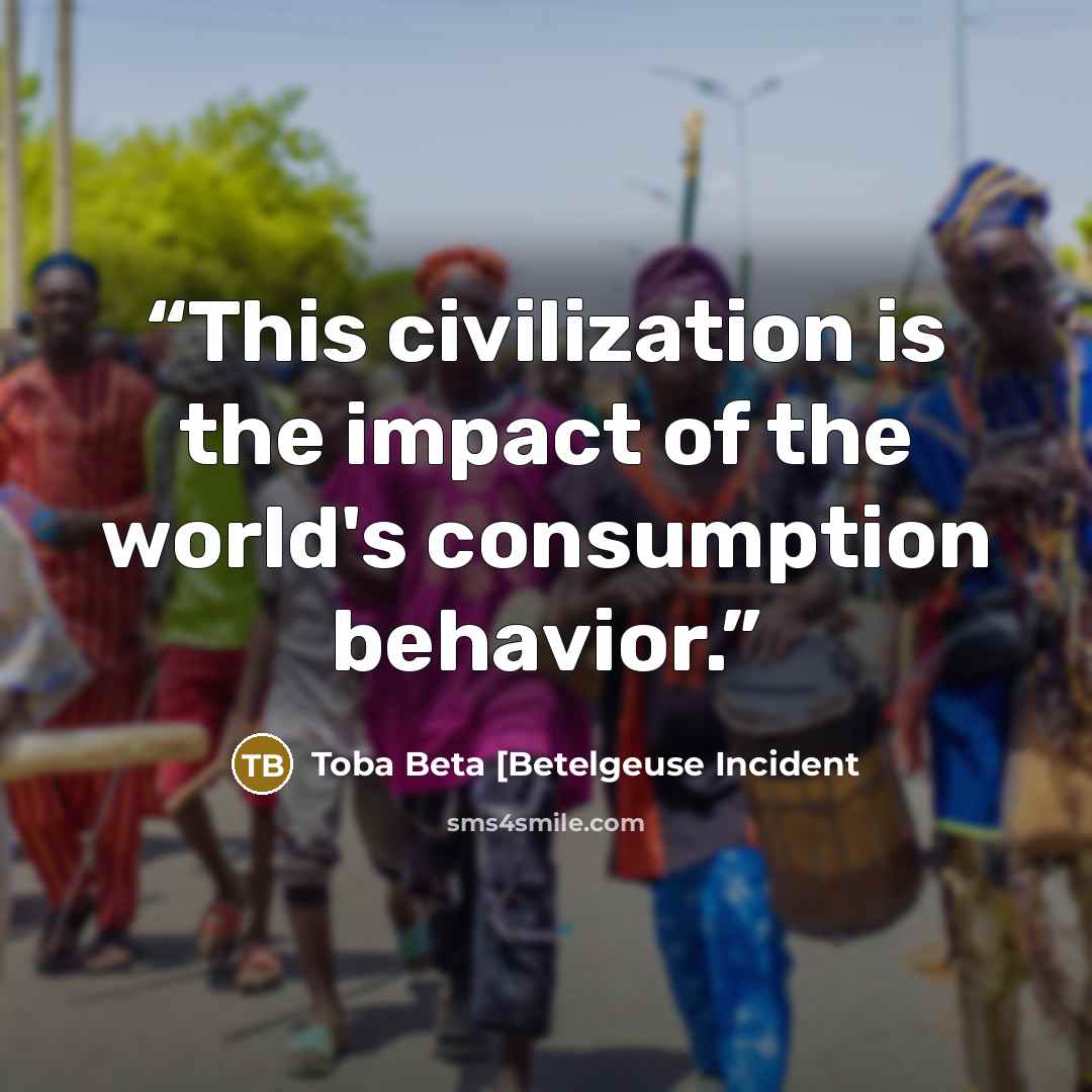 “This civilization is the impact of the world's consumption behavior.” quote by Toba Beta [Betelgeuse Incident