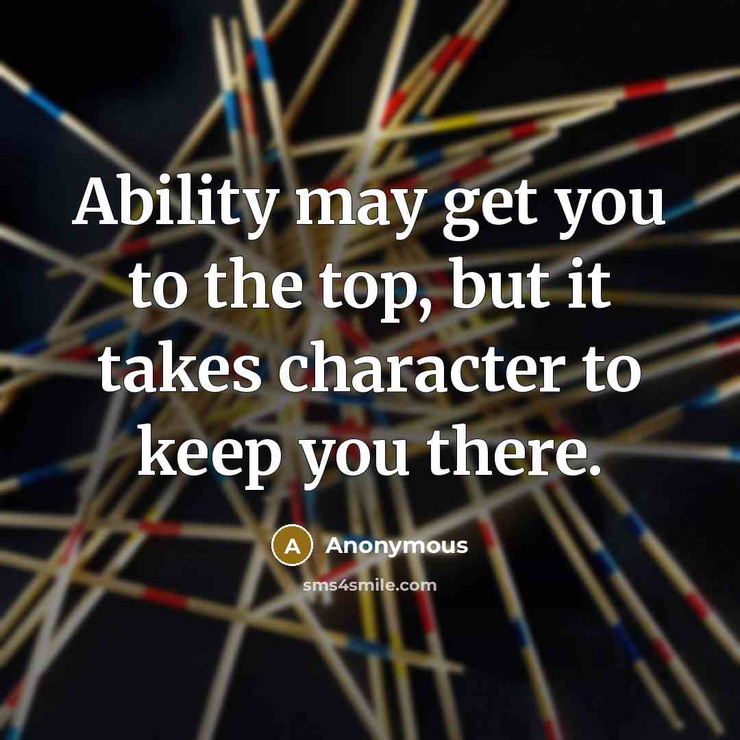 “Ability may get you to the top, but it takes character to keep you there.” quote by Anonymous