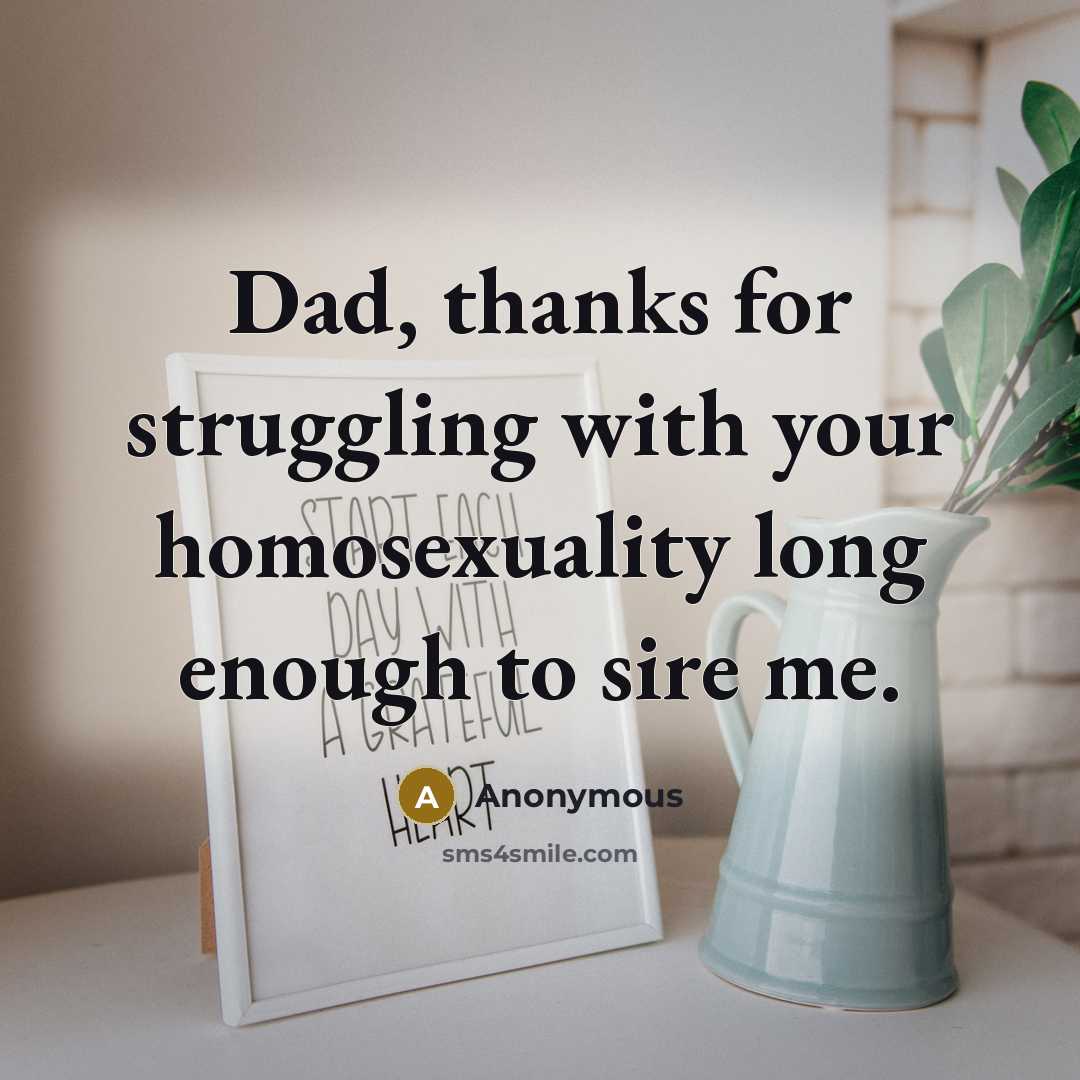“Dad, thanks for struggling with your homosexuality long enough to sire me.” quote by Anonymous