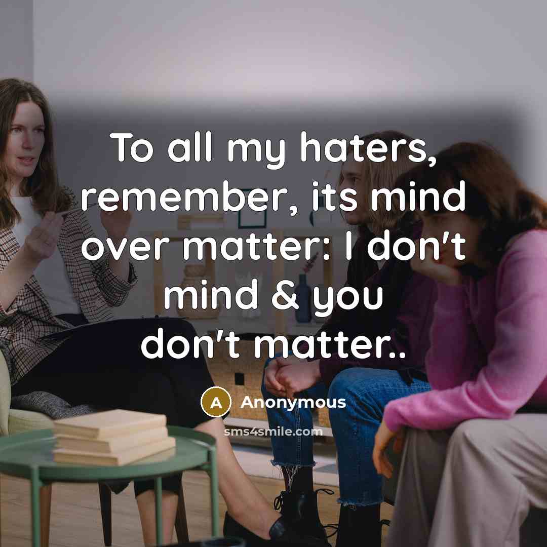 “To all my haters, remember, its mind over matter: I don't mind & you don't matter..” quote by Anonymous