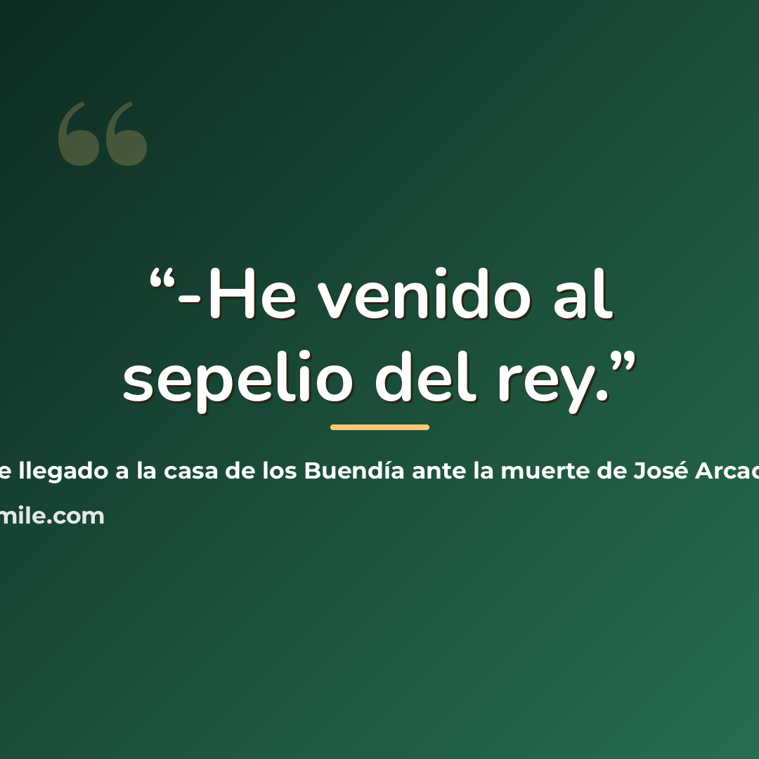 “-He venido al sepelio del rey.” quote by Cataure llegado a la casa de los Buendía ante la muerte de José Arcadio Buendía
