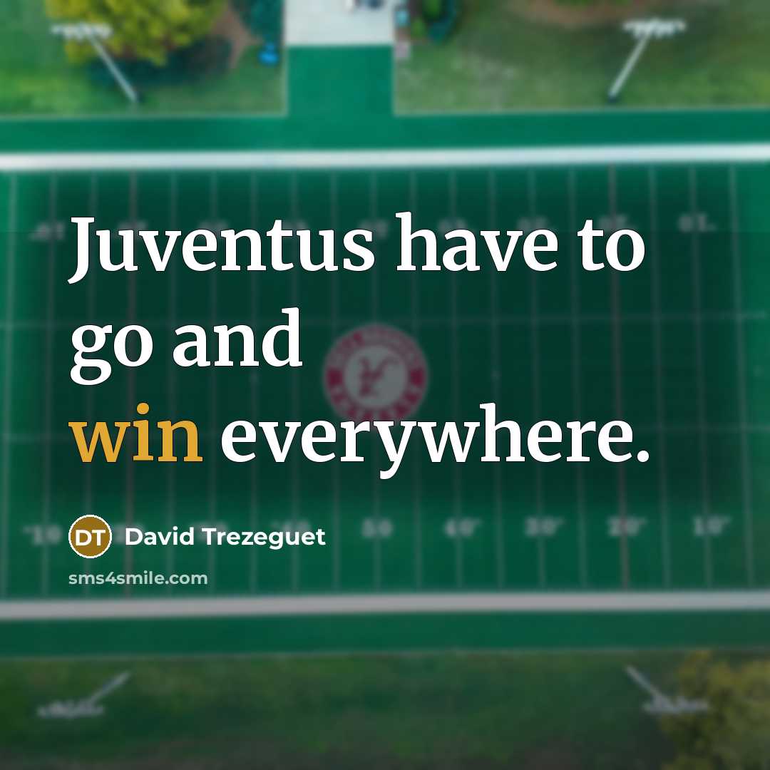 “Juventus have to go and win everywhere.” quote by David Trezeguet