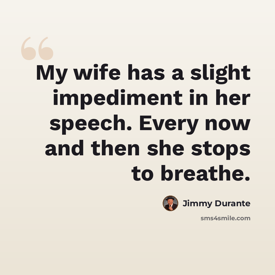 “My wife has a slight impediment in her speech. Every now and then she stops to breathe.” quote by Jimmy Durante