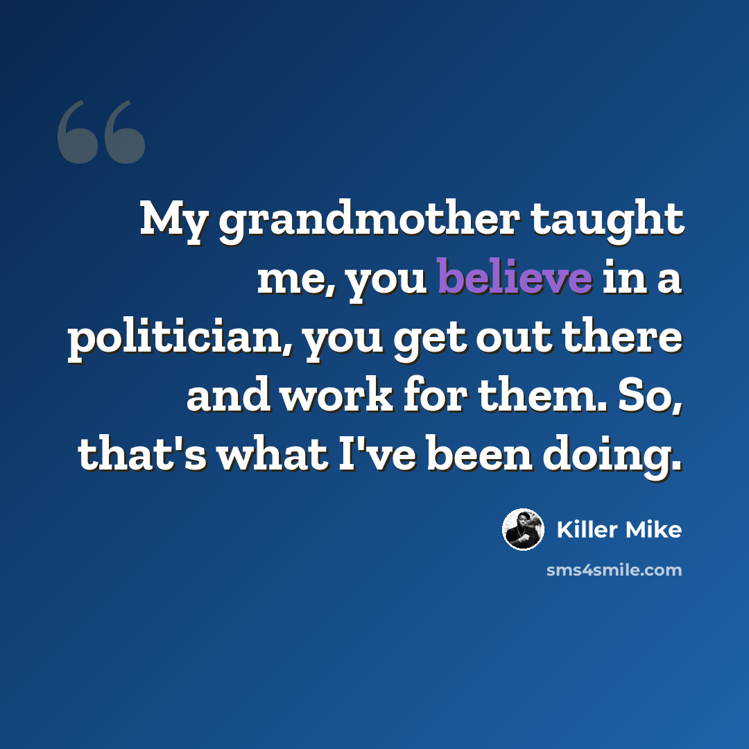 “My grandmother taught me, you believe in a politician, you get out there and work for them. So, that's what I've been doing.” quote by Killer Mike