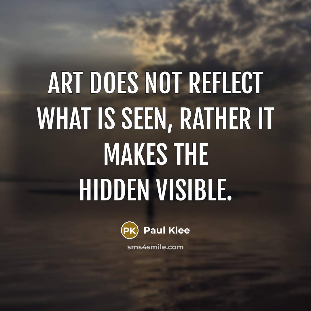 “Art does not reflect what is seen, rather it makes the hidden visible.” quote by Paul Klee