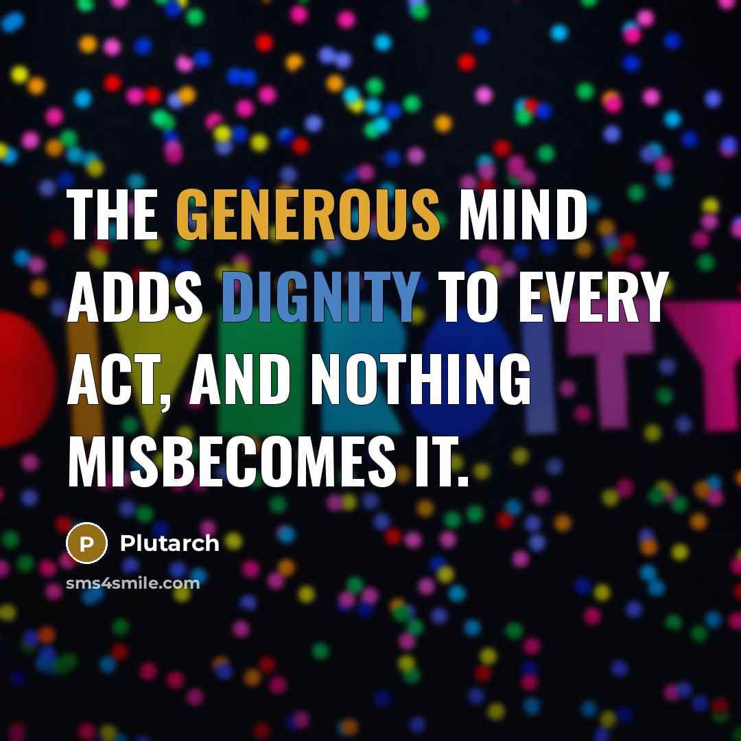 “The generous mind adds dignity to every act, and nothing misbecomes it.” quote by Plutarch