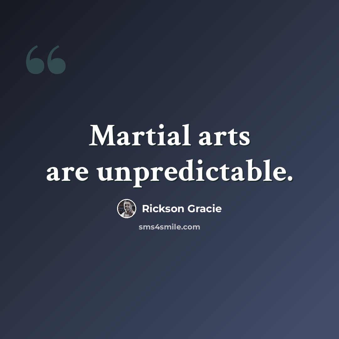 “Martial arts are unpredictable.” quote by Rickson Gracie