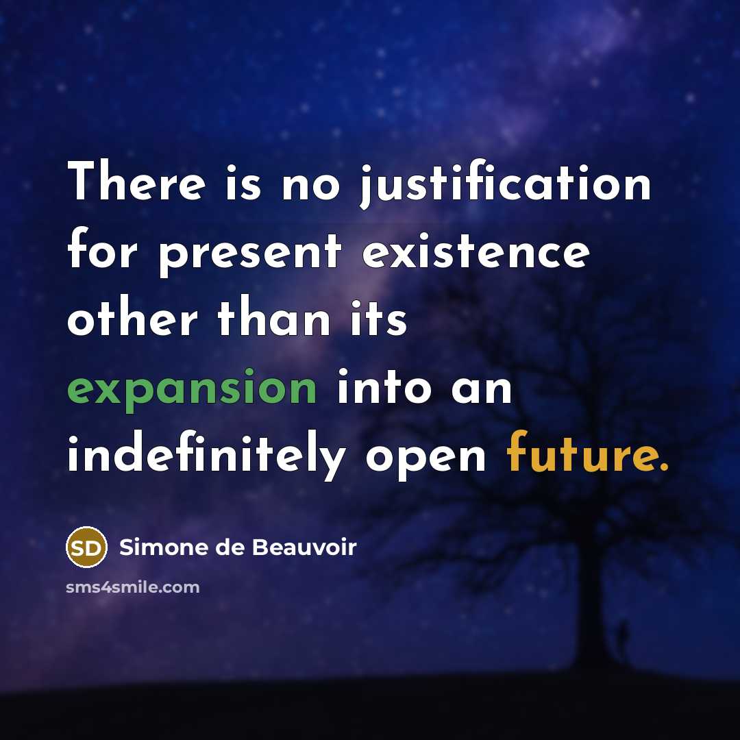 “There is no justification for present existence other than its expansion into an indefinitely open future.” quote by Simone de Beauvoir