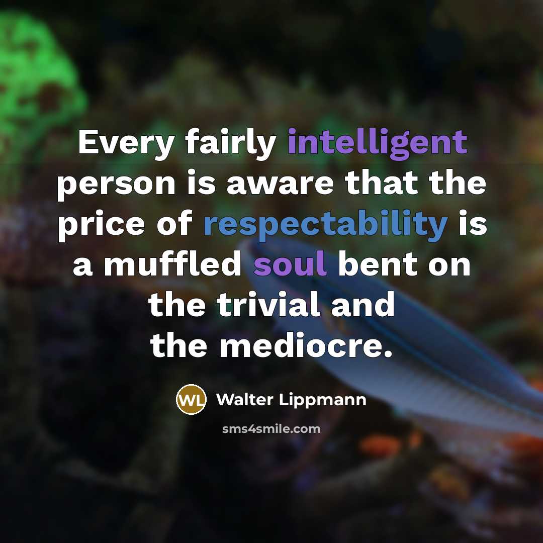 “Every fairly intelligent person is aware that the price of respectability is a muffled soul bent on the trivial and the mediocre.” quote by Walter Lippmann