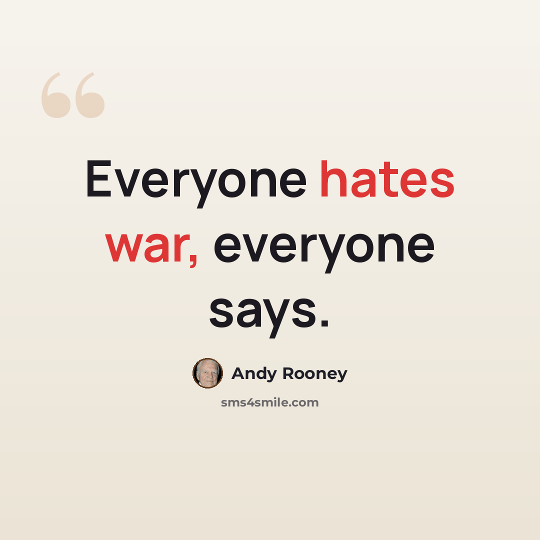 “Everyone hates war, everyone says.” quote by Andy Rooney