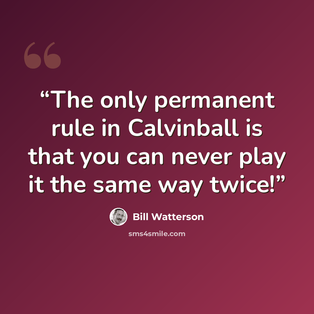 “The only permanent rule in Calvinball is that you can never play it the same way twice!” quote by Bill Watterson