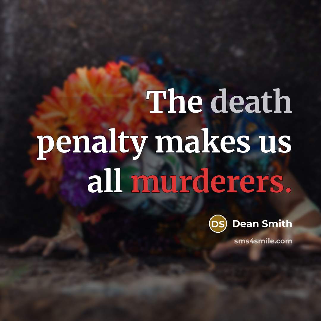 “The death penalty makes us all murderers.” quote by Dean Smith