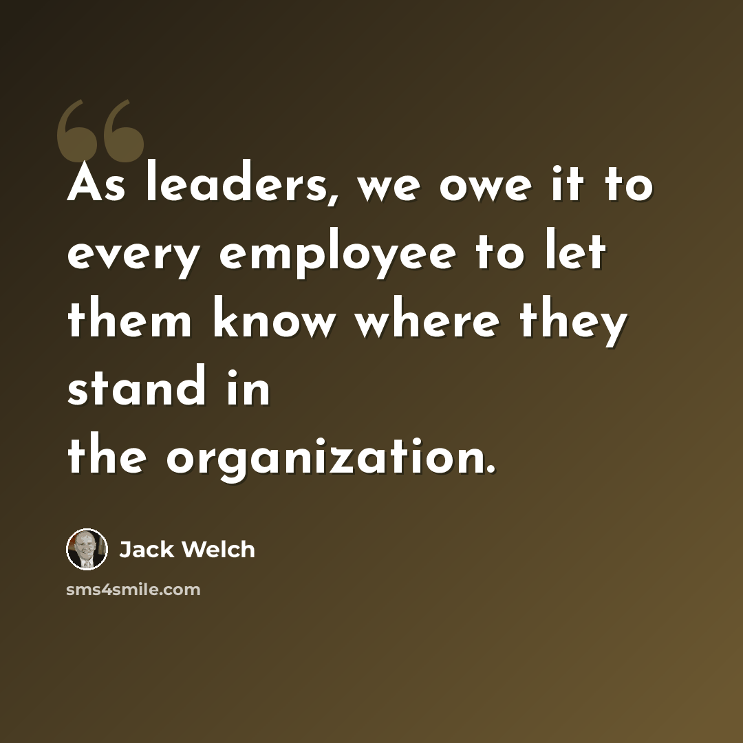 “As leaders, we owe it to every employee to let them know where they stand in the organization.” quote by Jack Welch