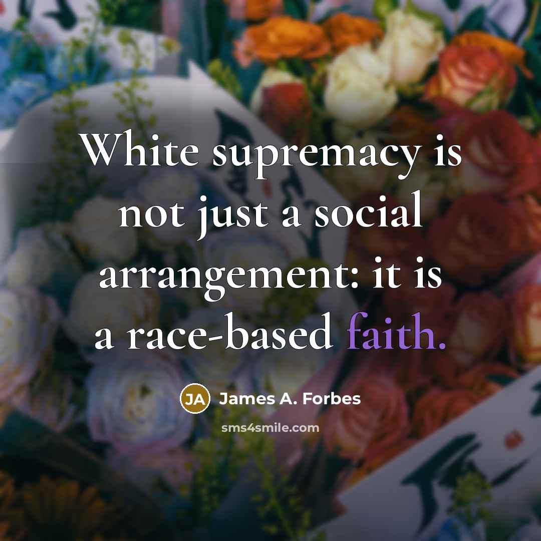 “White supremacy is not just a social arrangement: it is a race-based faith.” quote by James A. Forbes