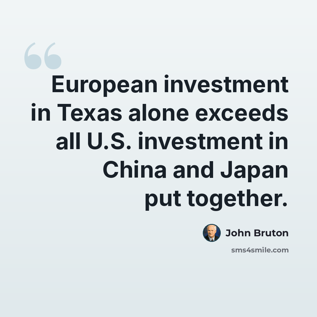 “European investment in Texas alone exceeds all U.S. investment in China and Japan put together.” quote by John Bruton